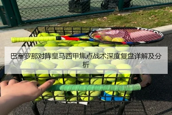 巴塞罗那对阵皇马西甲焦点战术深度复盘详解及分析